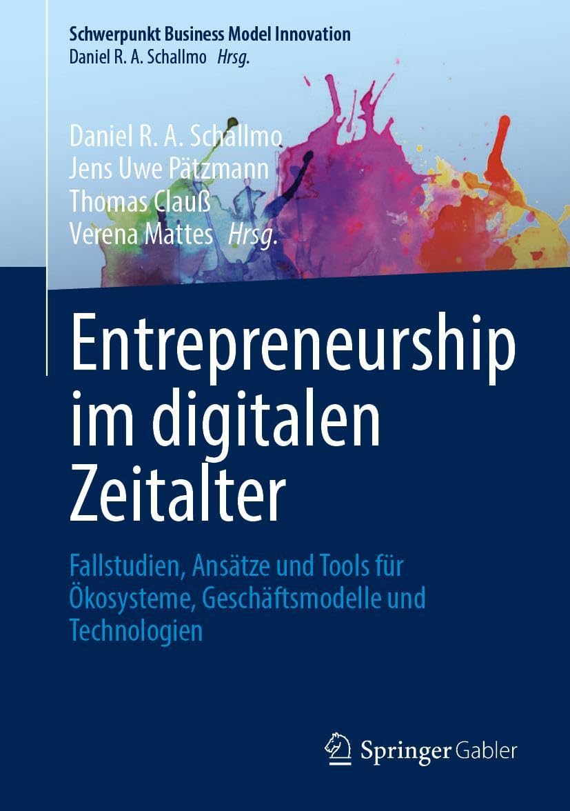 Entrepreneurship im digitalen Zeitalter: Fallstudien, Ansätze und Tools für Ökosysteme, Geschäftsmodelle und Technologien (Schwerpunkt Business Model Innovation)