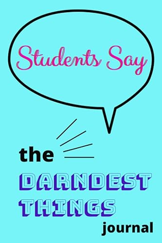 Students Say the Darndest Thing Teacher journal of student funny sayings and quotes.