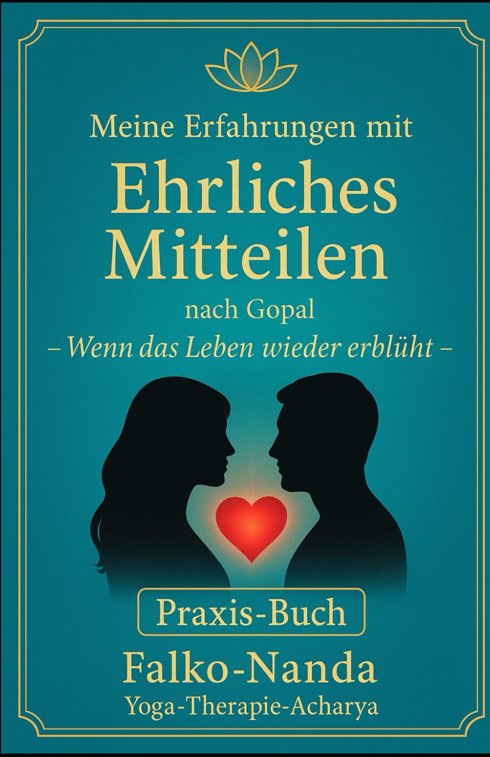 "Ehrliches Mitteilen" nach Gopal – Meine Erfahrungen als Yoga-Therapeut: Der direkte Weg zu innerem Frieden: Wenn das Leben wieder erblüht – Das ... Wie Nähe und Vertrauen dauerhaft wachsen