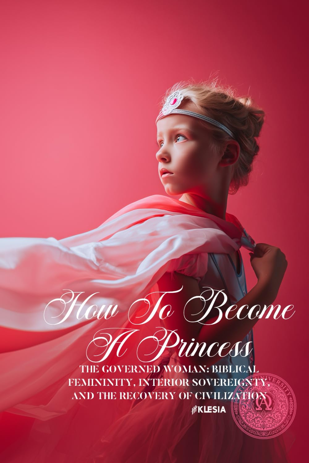 How to Become A Princess: The Governed Woman: Biblical Femininity, Interior Sovereignty, and the Recovery of Civilization