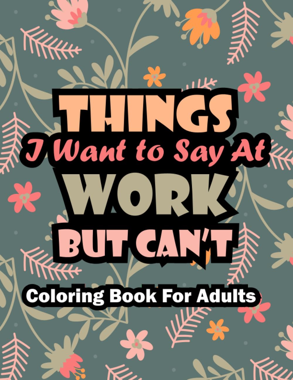 Gag Gifts Funny: Things I Want To Say At Work But Can't Coloring Book For Adults