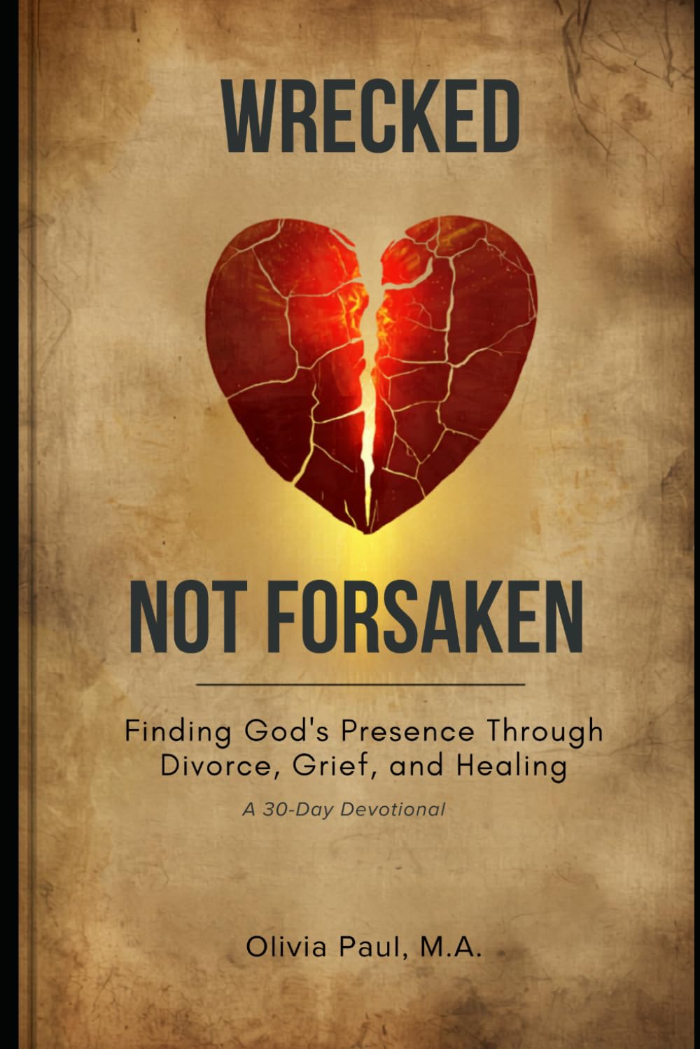 Wrecked Not Forsaken: Finding God’s Presence Through Divorce, Grief, and Healing