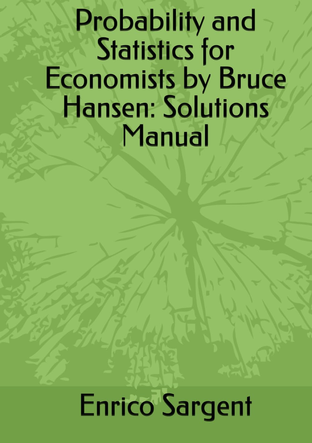 Probability and Statistics for Economists by Bruce Hansen: Solutions Manual