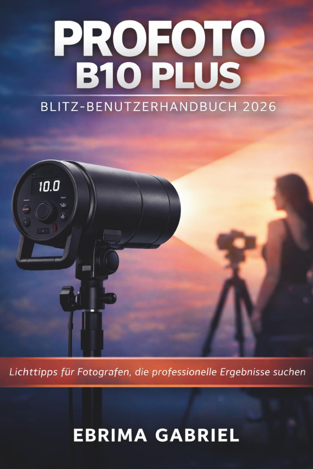 PROFOTO B10 PLUS BLITZ BENUTZERHANDBUCH 2026: Lichttipps für Fotografen, die professionelle Ergebnisse suchen