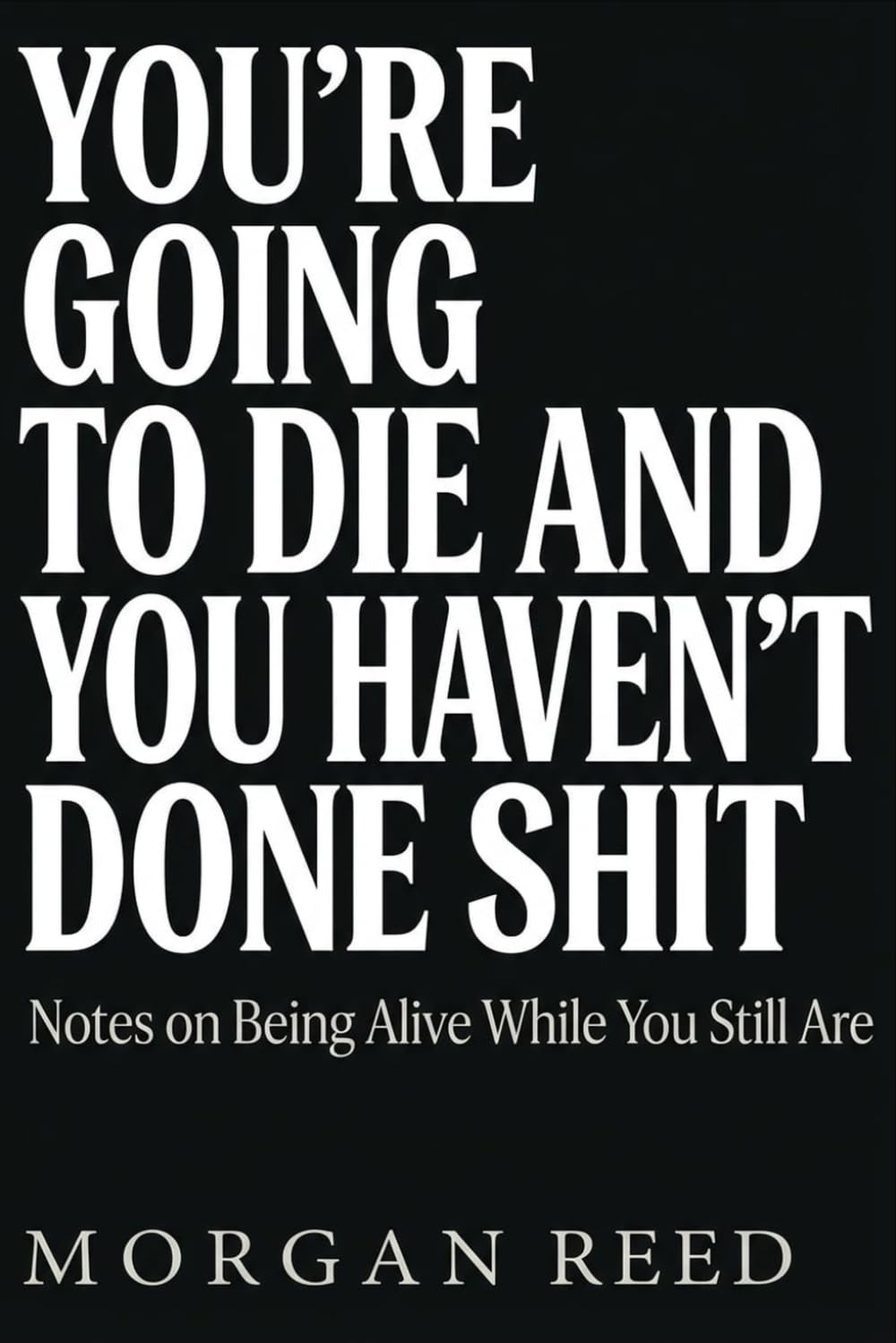 You're Going to Die and You Haven't Done Shit: Notes on Being Alive While You Still Are (Morgan Reed Series)