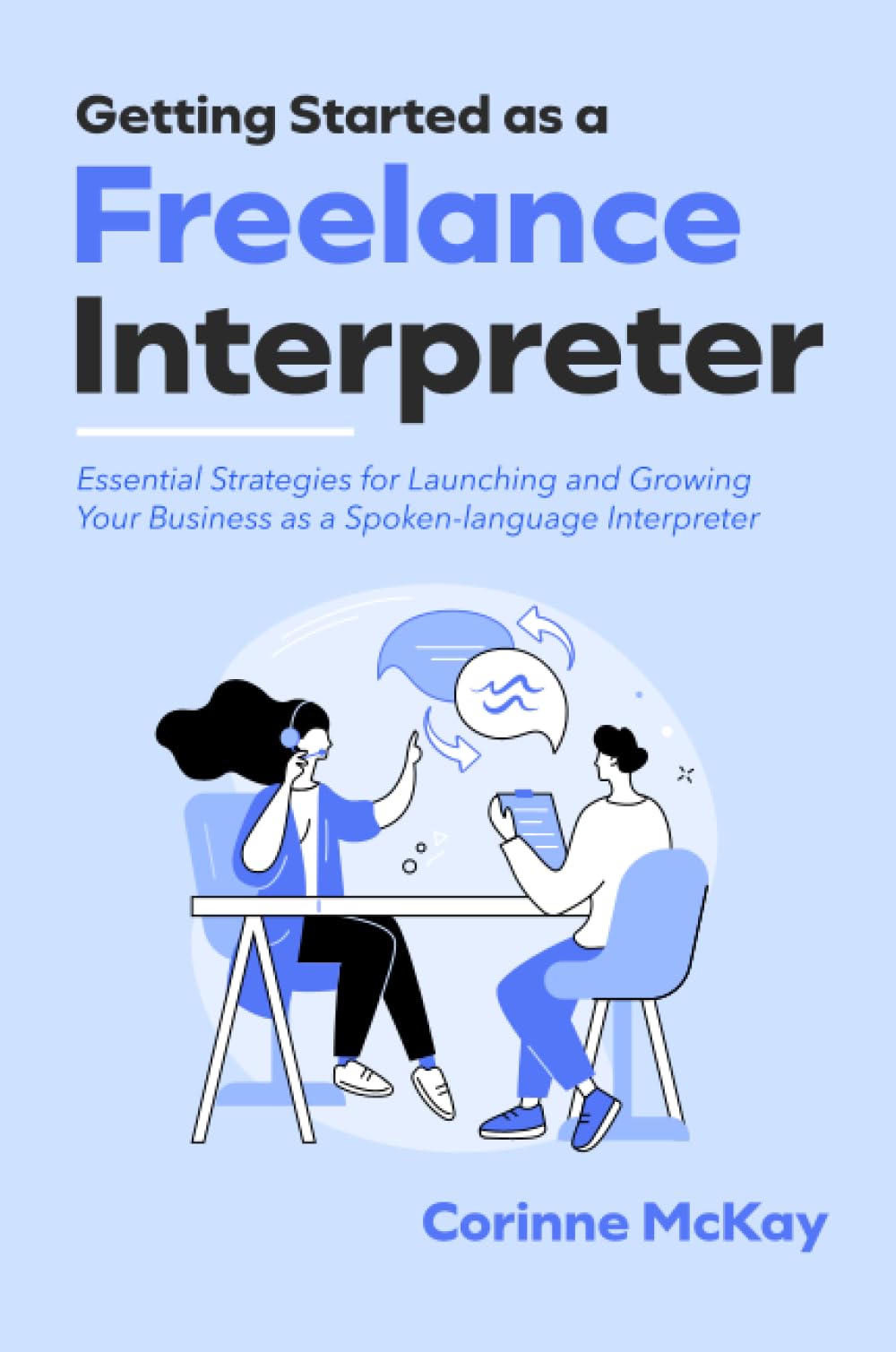 Getting Started as a Freelance Interpreter: Essential Strategies for Launching and Growing Your Business as a Spoken-language Interpreter