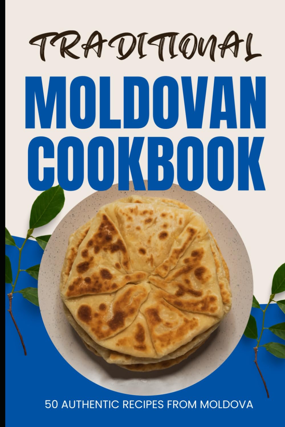 Traditional Moldovan Cookbook: 50 Authentic Recipes from Moldova