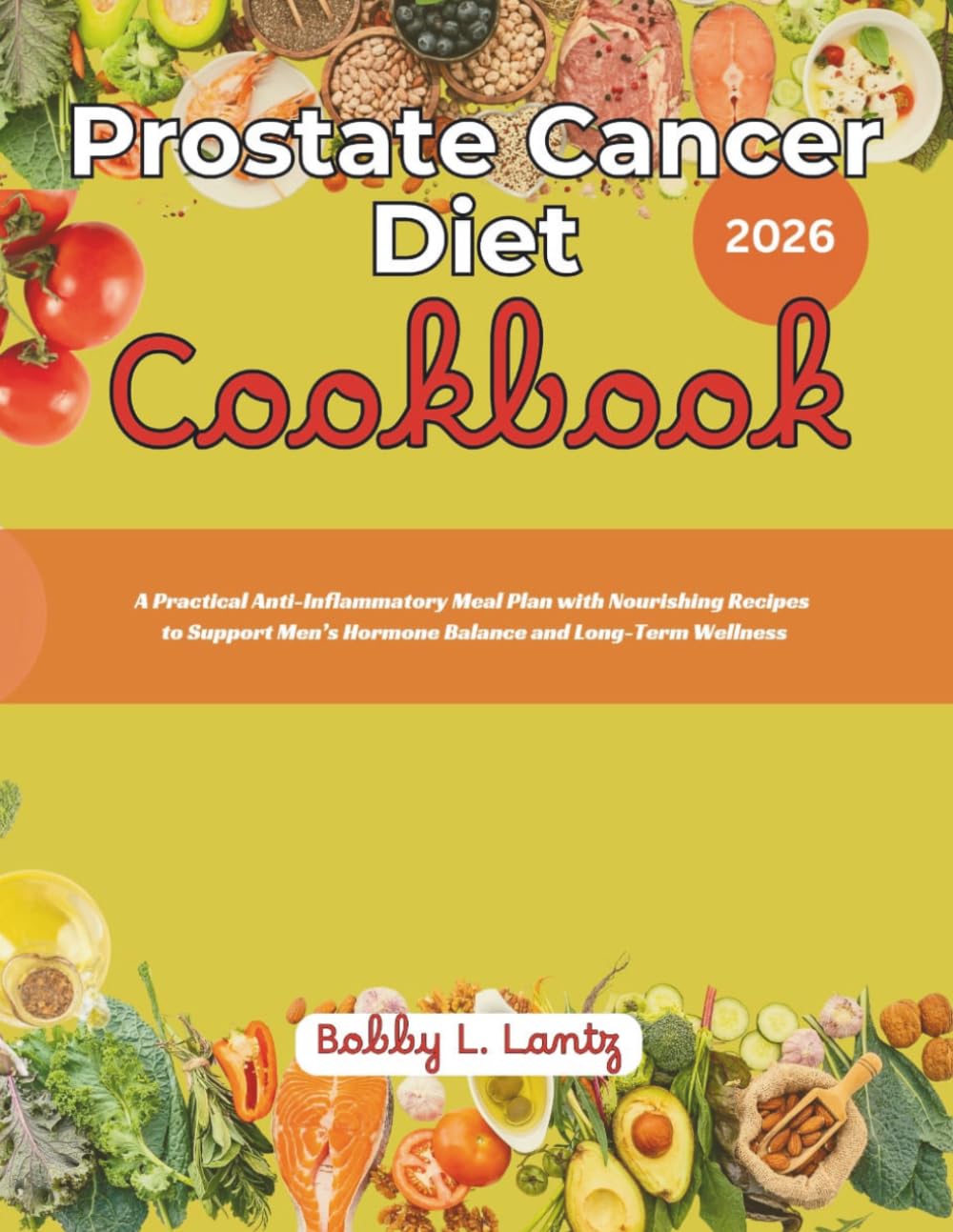 Prostate Cancer Diet Cookbook 2026: A Practical Anti-Inflammatory Meal Plan with Nourishing Recipes to Support Men’s Hormone Balance and Long-Term Wellness