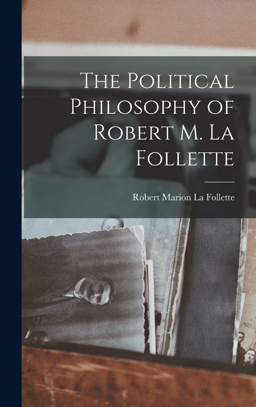 The Political Philosophy of Robert M. La Follette