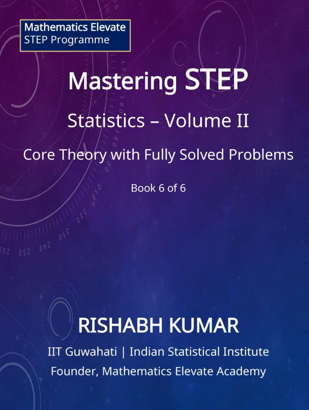 Mastering STEP Mathematics: Probability & Statistics – Volume II: Continuous Models, Limit Laws, and Advanced Techniques for STEP II & III (Mathematics Elevate STEP Series)