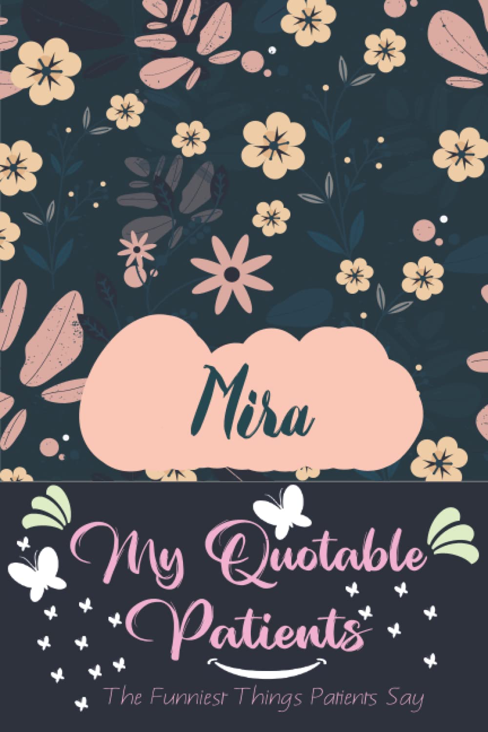 Mira My Quotable Patients The Funniest Things Patients Say: Write down the funniest and most memorable things your patients have said. A 108-page 6"9", and stories of your most quoted patients.