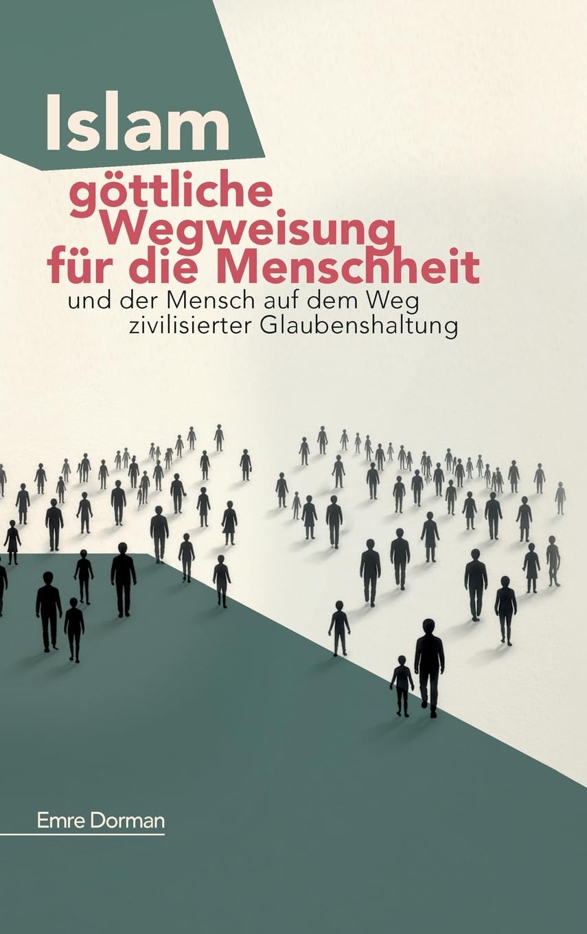 Islam - göttliche Wegweisung für die Menschheit: Und der Mensch auf dem Weg zivilisierter Glaubenshaltung