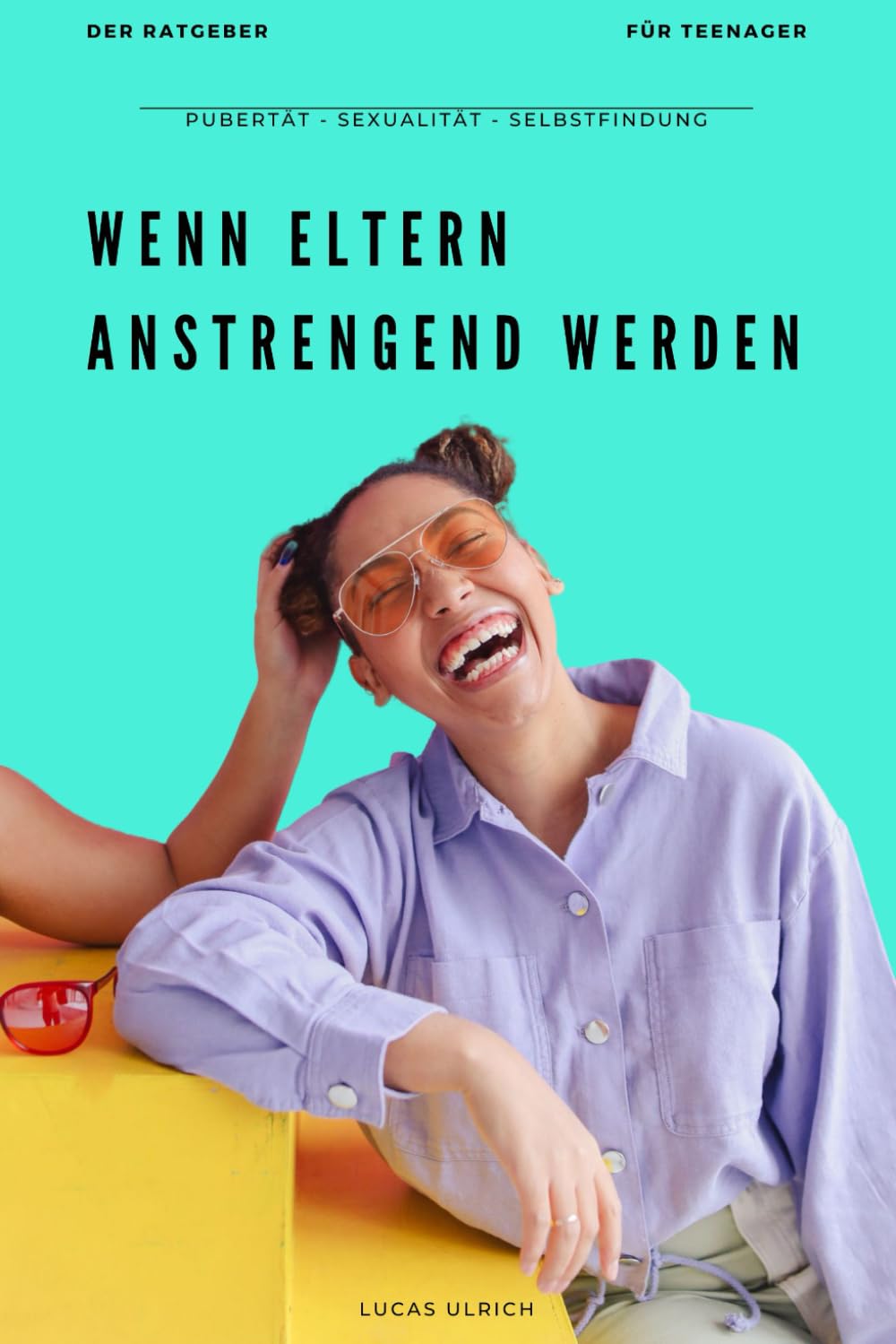 Wenn Eltern anstrengend werden: Der Ratgeber für Teenager in der Pubertät