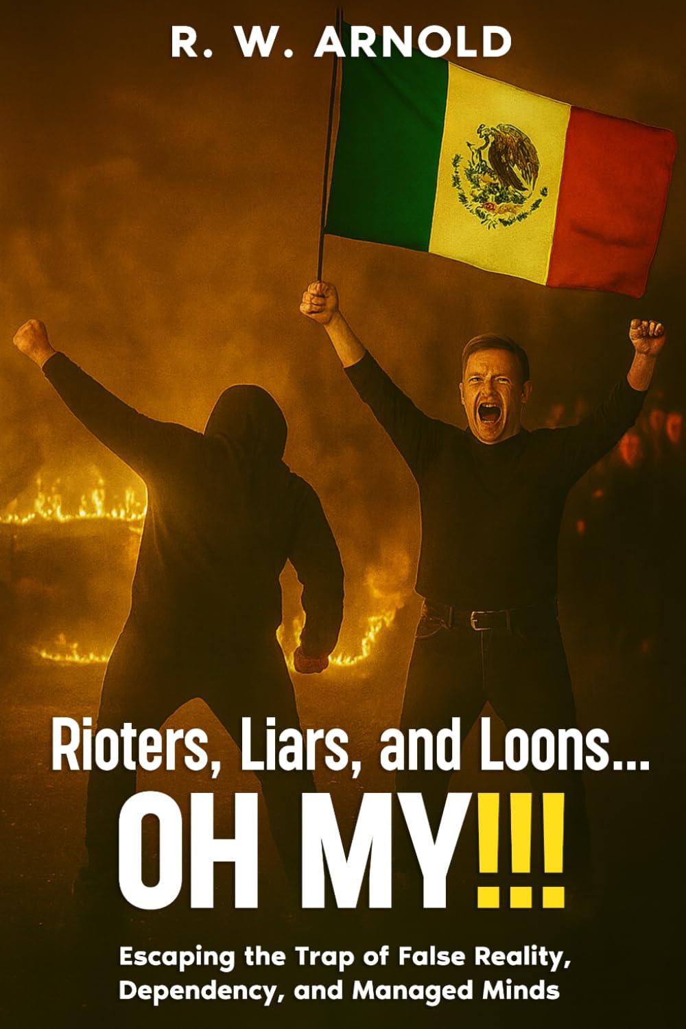Rioters, Liars, and Loons...OH MY!!!: Escaping the Trap of False Reality, Dependency, and Managed Minds
