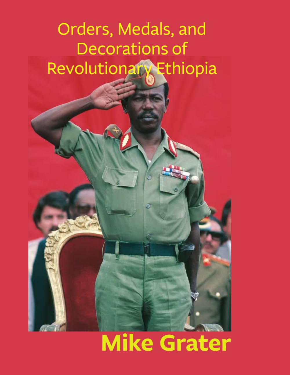 Orders, Medals, and Decorations of Revolutionary Ethiopia.: A Visual History of the Derg Provisional Military Government and the People’s Democratic Republic of Ethiopia; 1974-1991