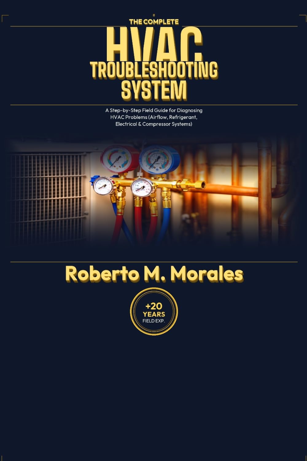 The Complete HVAC Troubleshooting System: A Step-byStep Field Guide for Diagnosing HVAC Problems (Airflow, Refrigerant, Electrical & Compressor Systems)