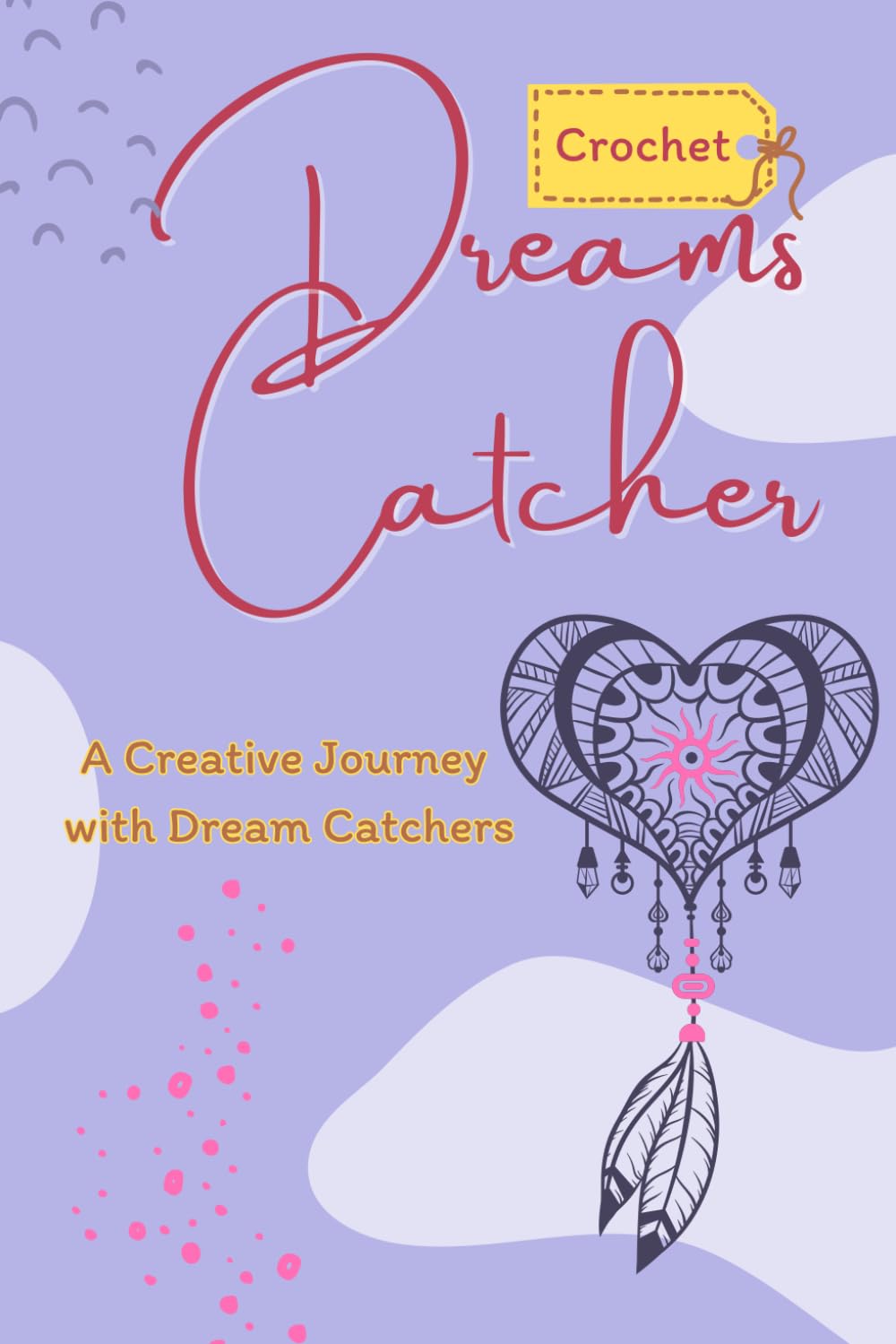Dreams Catcher Crochet: A Creative Journey with Dream Catchers: Mastering the Art of Dream Catcher Crochet
