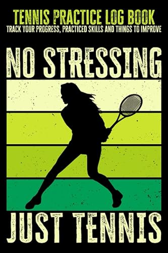 Tennis Practice Log Book - Track Your Progress, Practiced Skills and Things to Improve: No Stressing Just Tennis - Tennis Notes for Coaches and Athletes, 6x9 in, 120 Pages