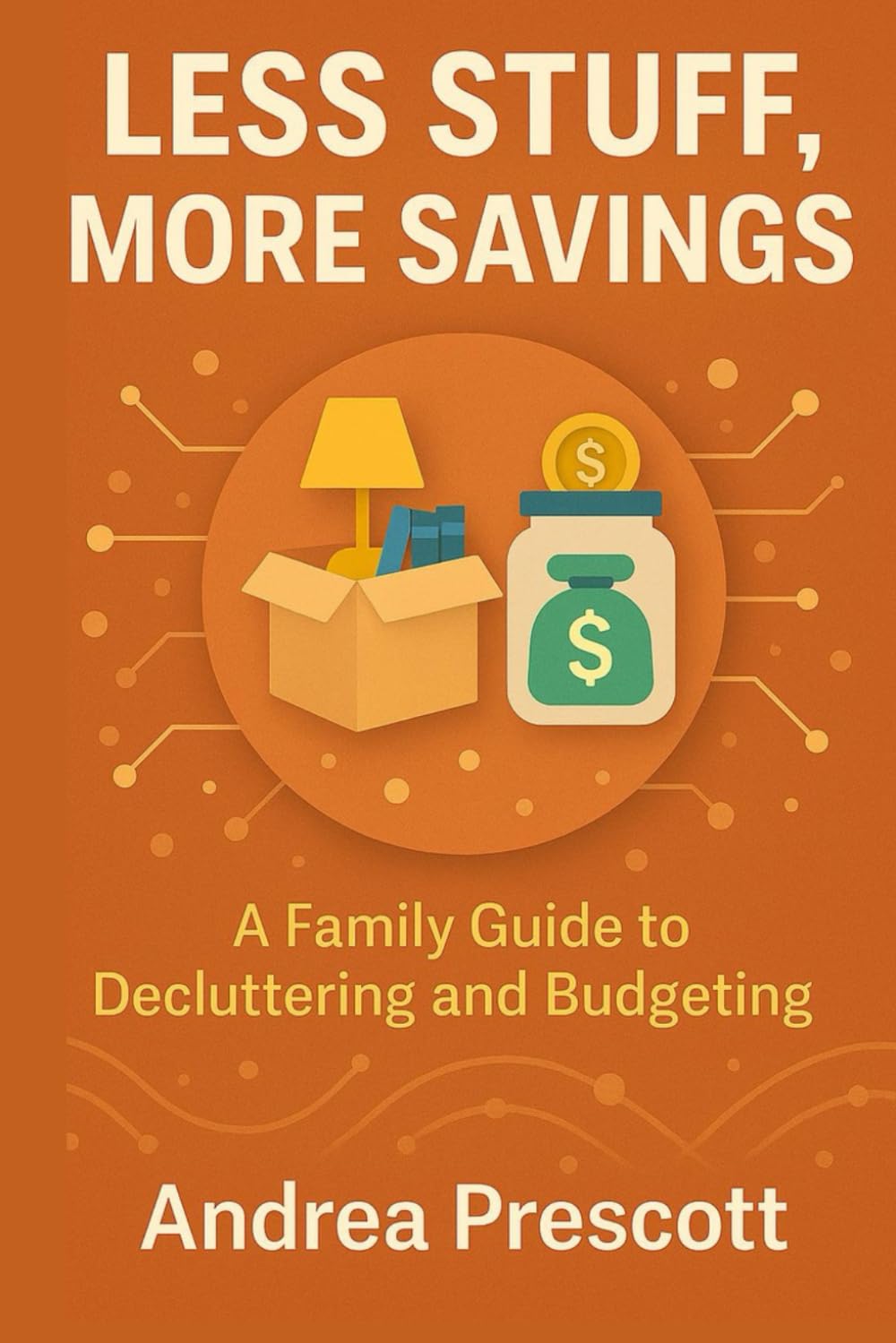 Less Stuff, More Savings: A Family Guide to Decluttering and Budgeting (The Simplify & Thrive Series)