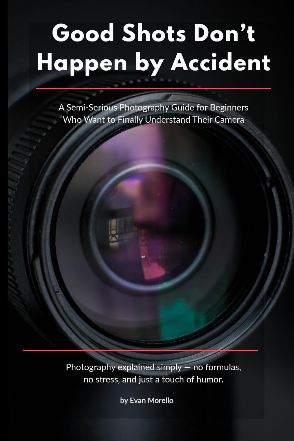 Good Shots Don’t Happen by Accident: A Semi‑Serious Photography Guide for Beginners Who Want to Finally Understand Their Camera