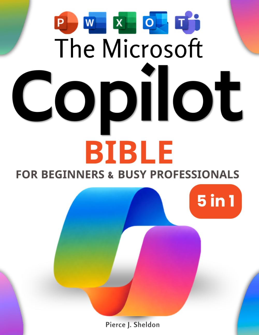 The Microsoft Copilot Bible for Beginners & Busy Professionals: [5 in 1] How to Boost Productivity, Save Hours Every Week, and Automate Your Work with AI