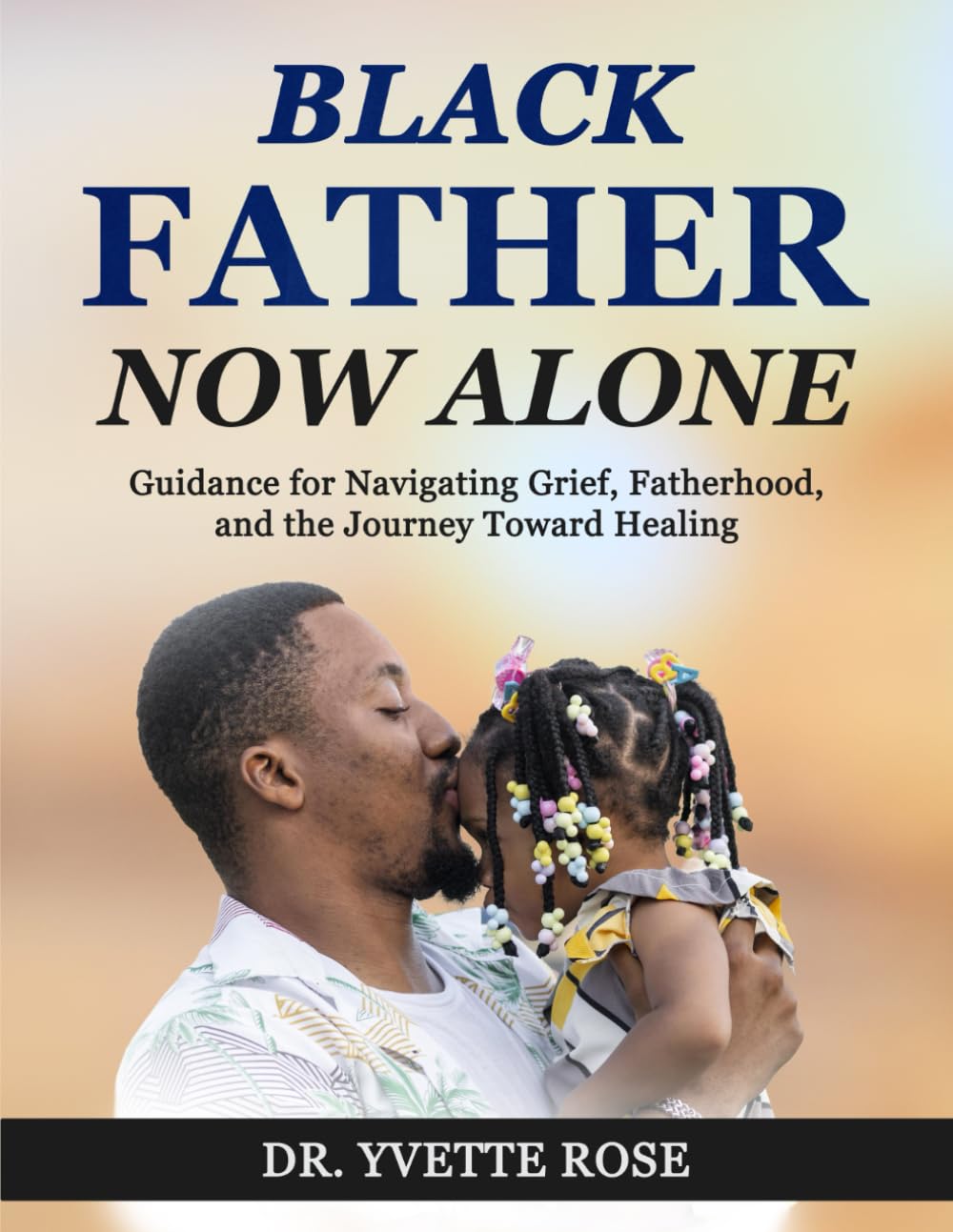 Black Father Now Alone: Guidance for Navigating Grief, Fatherhood, and the Journey Toward Healing