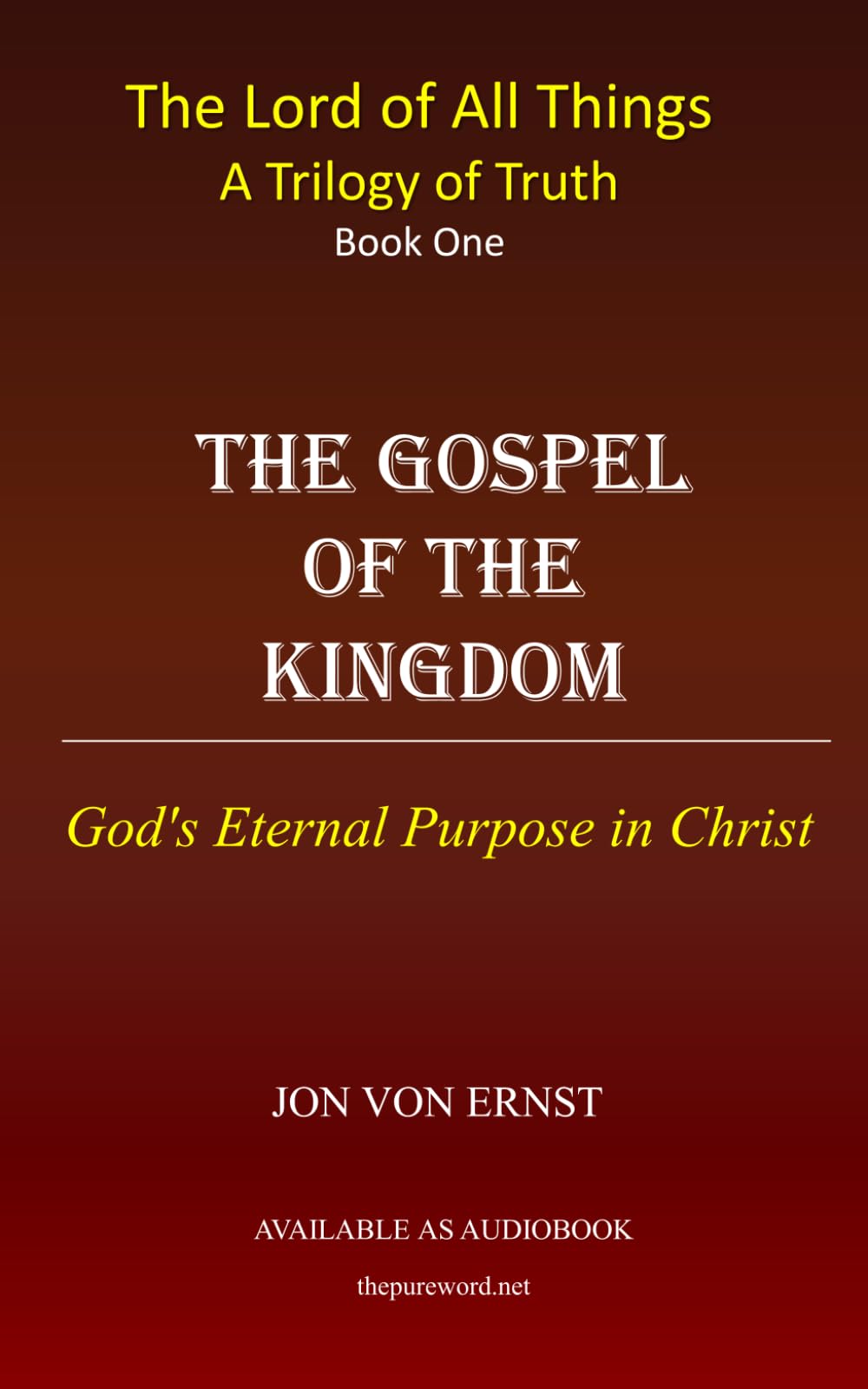 The Gospel of the Kingdom: God's Eternal Purpose in Christ (The Lord of All Things - A Trilogy in Truth)