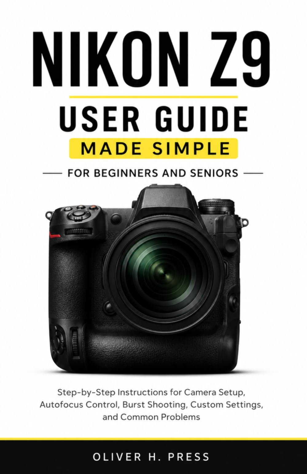 Nikon Z9 User Guide Made Simple for Beginners and Seniors: Step-by-Step Instructions for Camera Setup, Autofocus Control, Burst Shooting, Custom Settings, and Troubleshooting Tips