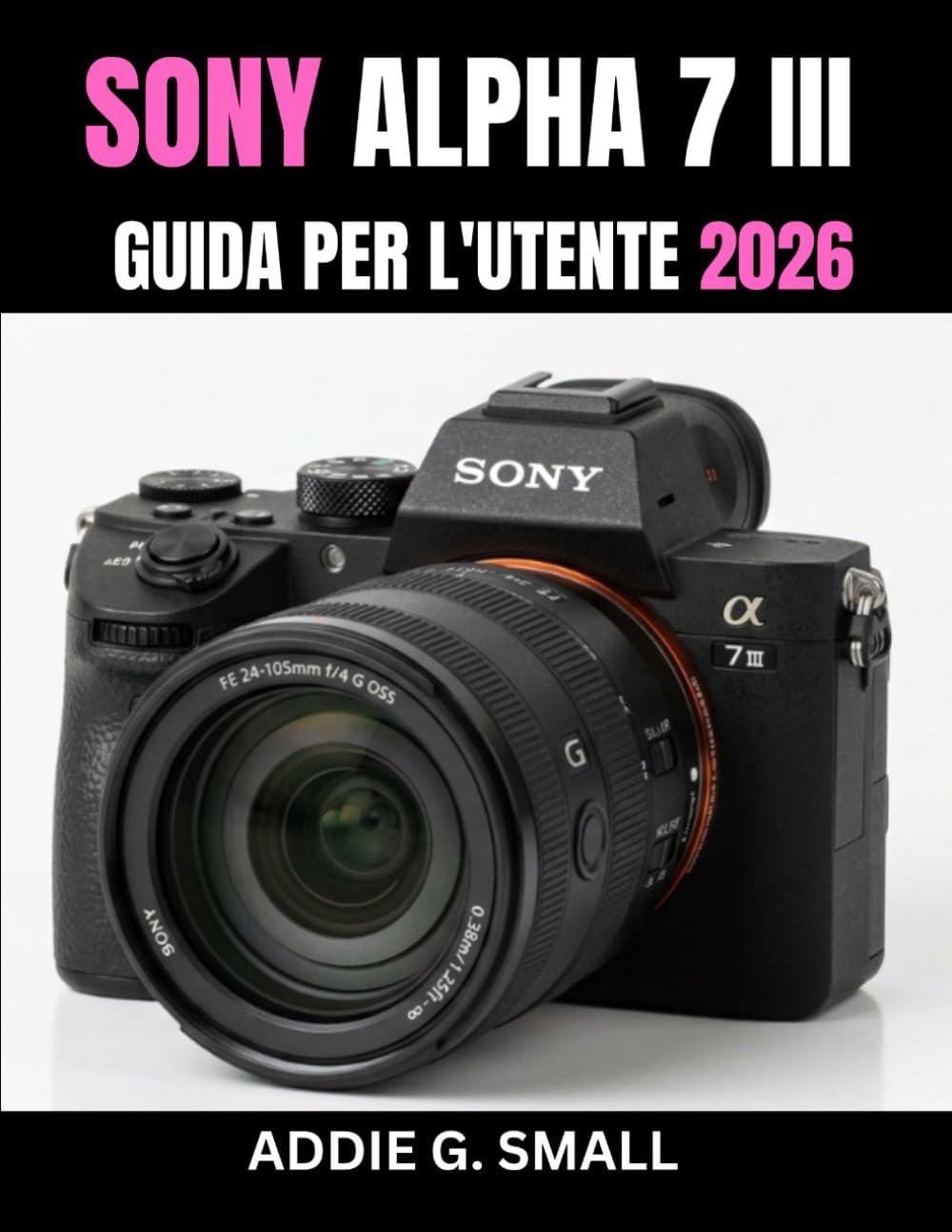SONY ALPHA 7 III GUIDA PER L'UTENTE 2026: Manuale essenziale passo passo per padroneggiare consigli e trucchi da esperti, per principianti e senior.
