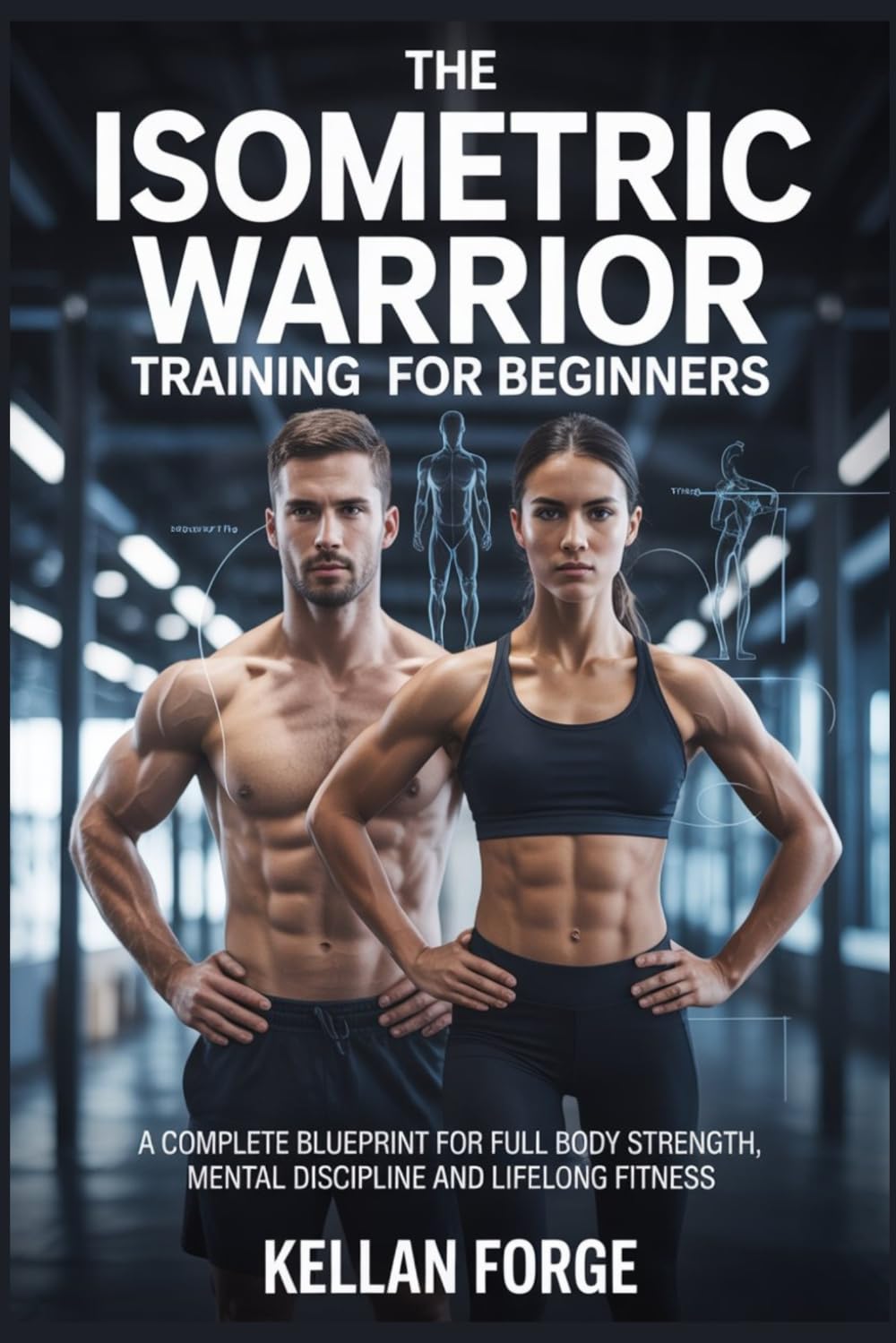 THE ISOMETRIC WARRIOR TRAINING GUIDE FOR BEGINNERS: A COMPLETE BLUEPRINT FOR FULL BODY STRENGTH, MENTAL DISCIPLINE AND LIFELONG FITNESS