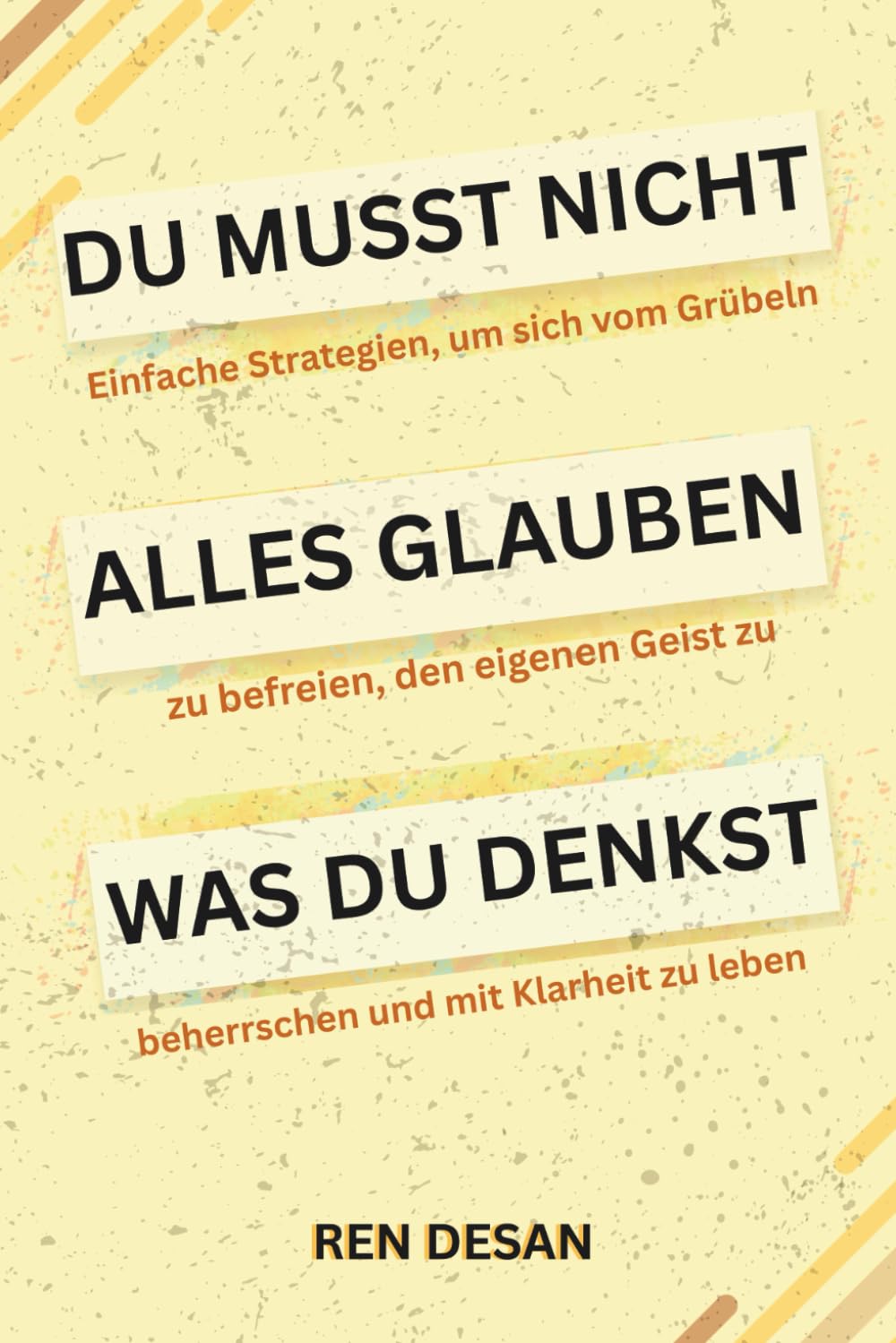 Du musst nicht alles glauben was du denkst: Einfache Strategien, um sich vom Grübeln zu befreien, den eigenen Geist zu beherrschen und mit Klarheit zu leben: 8 (self development books)