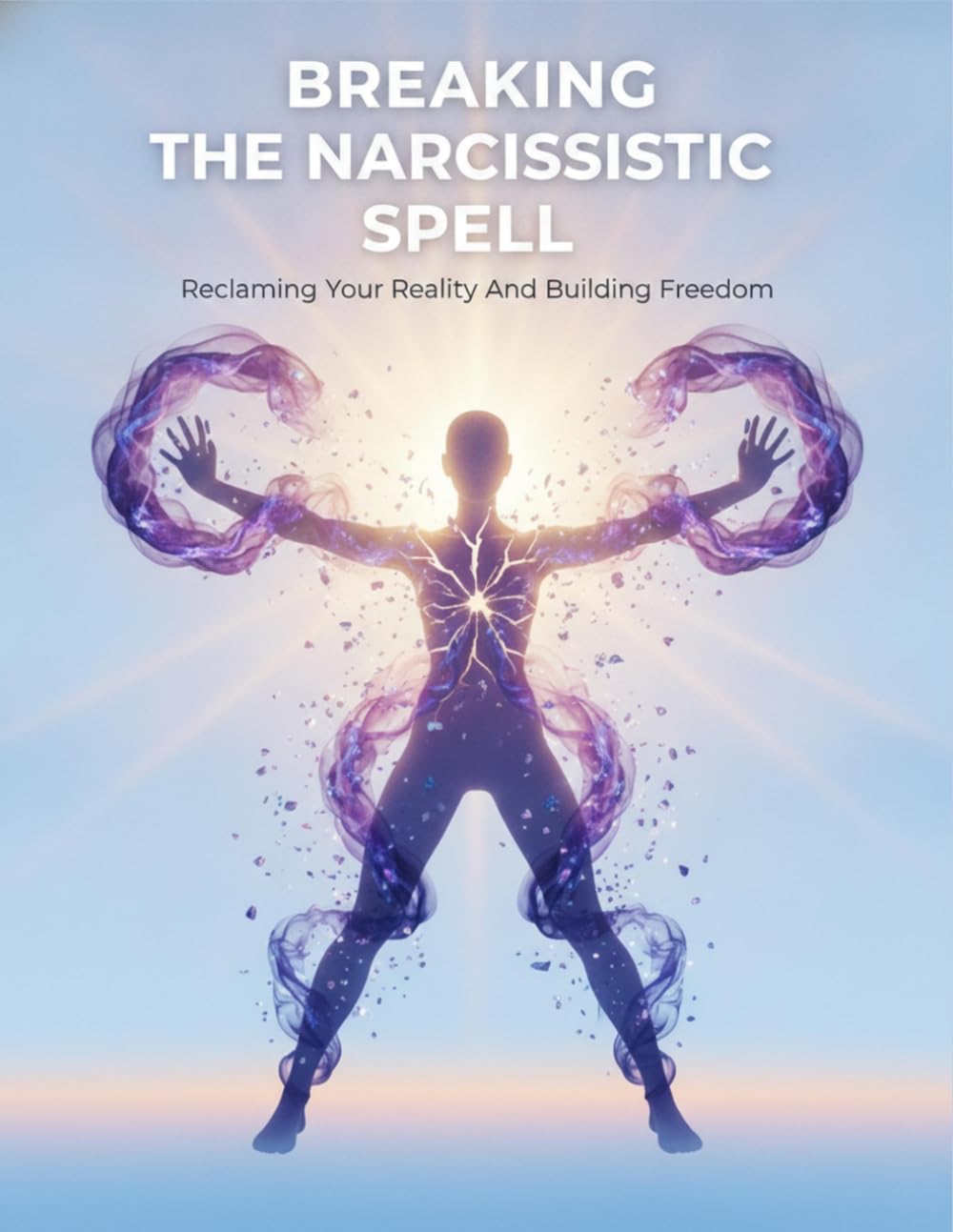 Breaking The Narcissistic Spell: Reclaiming Your Reality And Building Freedom