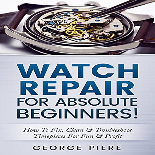 Watch Repair for Absolute Beginners! Audiobook by George Piere Watch Repair for Absolute Beginners! Audiobook by George Piere