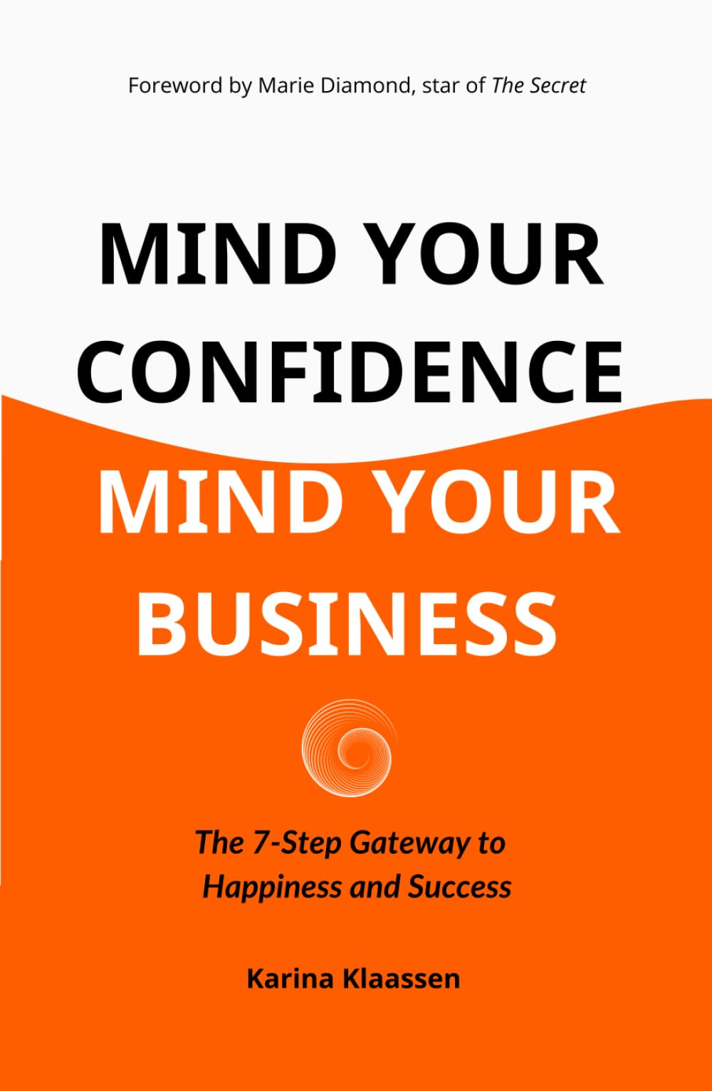 Mind Your Confidence Mind Your Business: The 7-Step Gateway To Happiness And Success