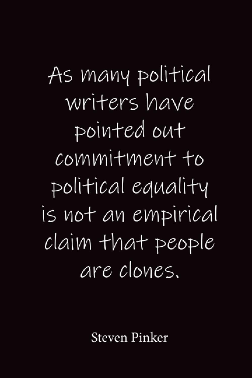 As many political writers have pointed out commitment to political equality is not an empirical claim that people are clones.: Steven Pinker - Place for writing thoughts
