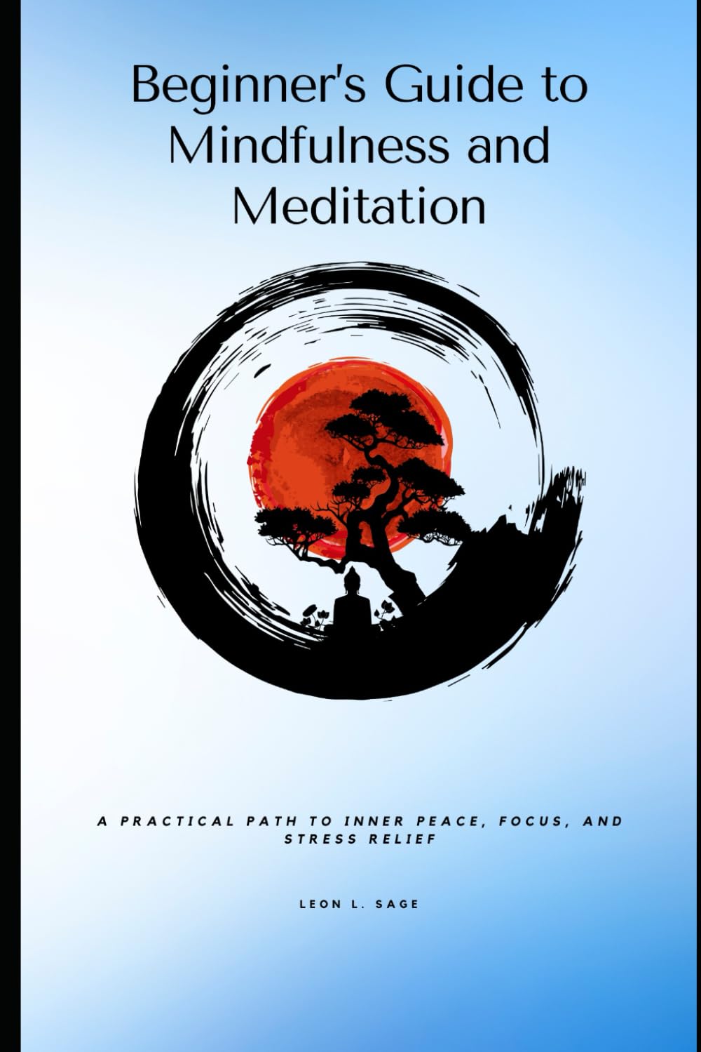 Beginner’s Guide to Mindfulness and Meditation: A Practical Path to Inner Peace, Focus, and Stress Relief