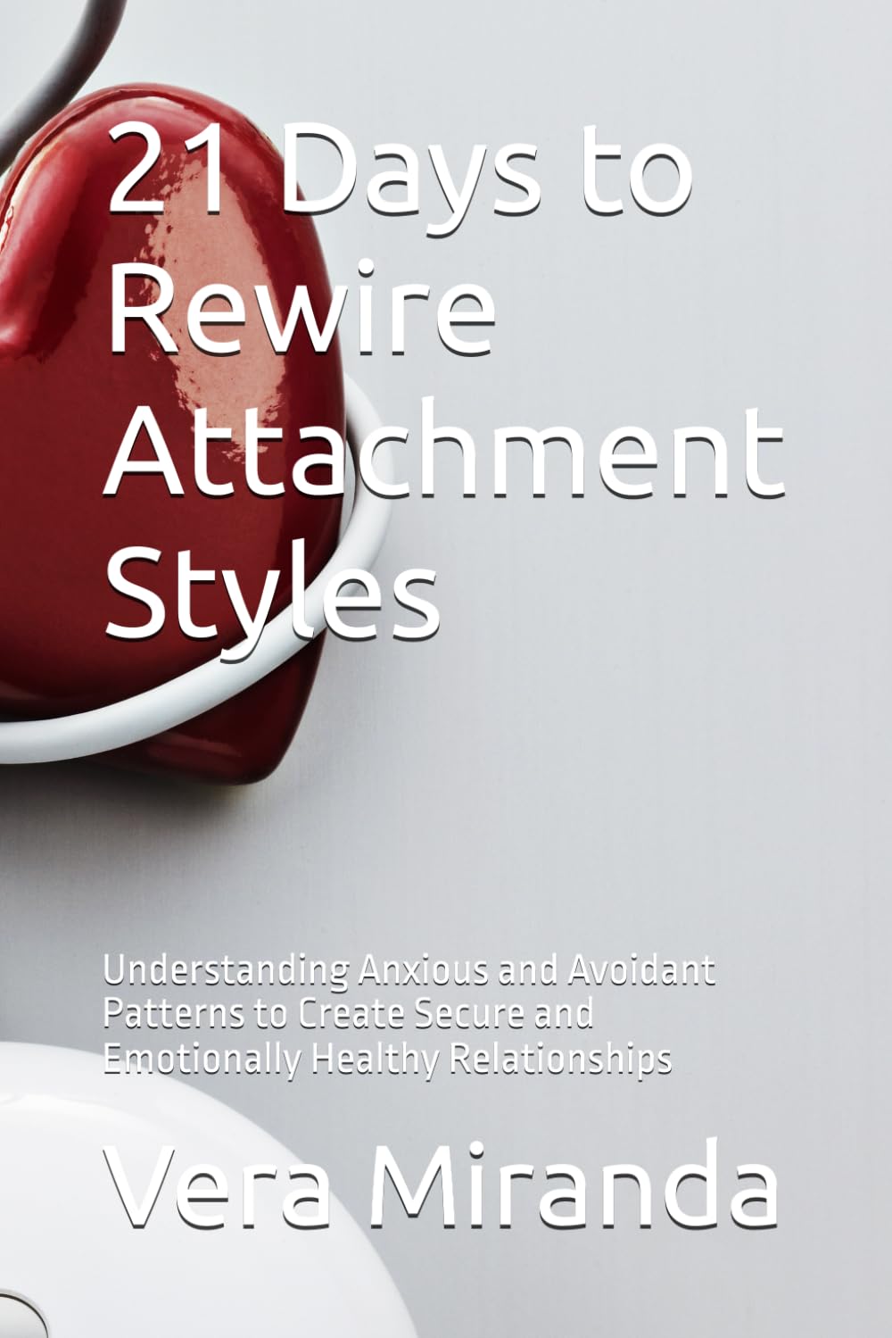 21 Days to Rewire Attachment Styles: Understanding Anxious and Avoidant Patterns to Create Secure and Emotionally Healthy Relationships