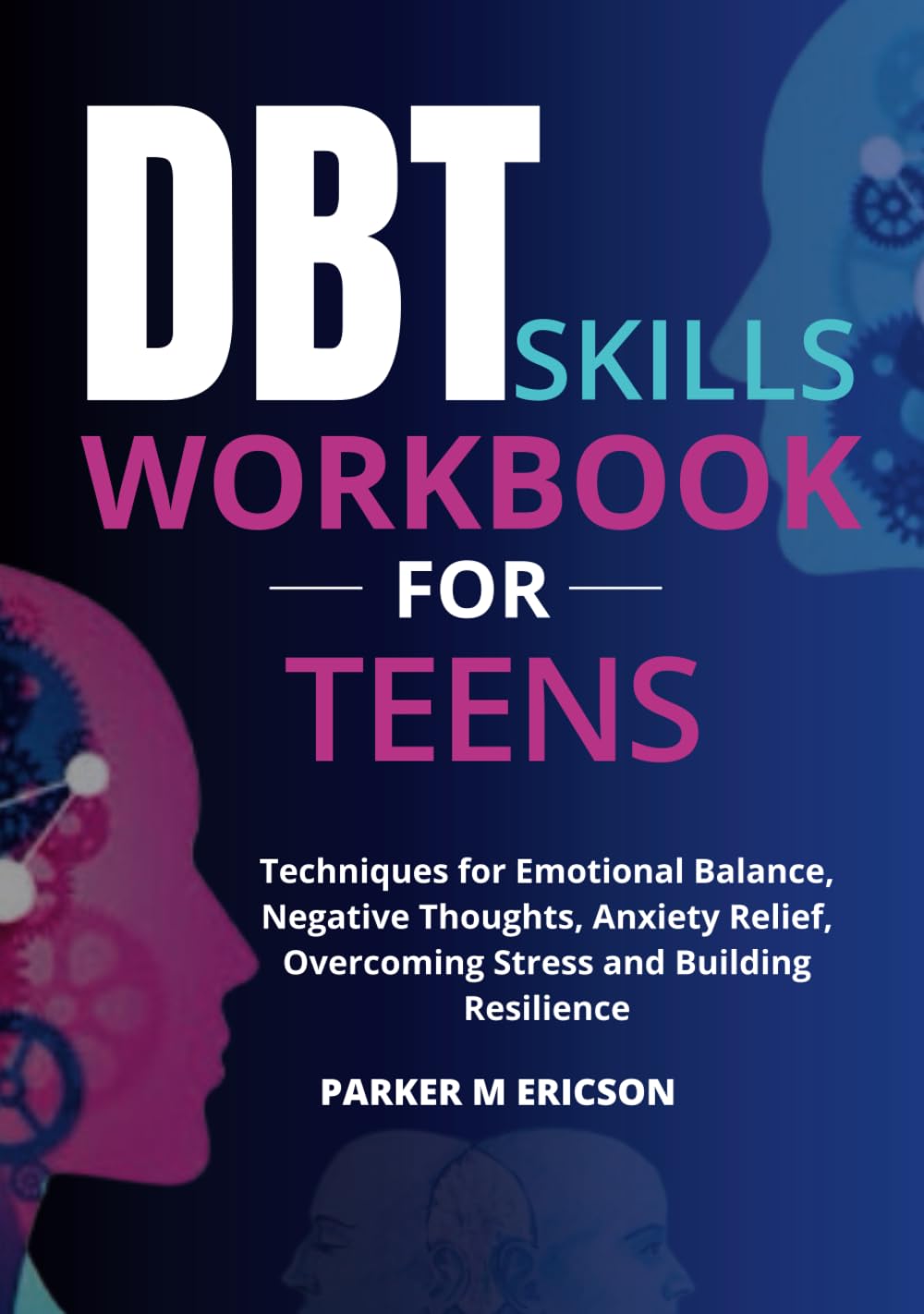 DBT SKILLS WORKBOOK FOR TEENS: TECHNIQUES FOR EMOTIONAL BALANCE, NEGATIVE THOUGHTS, ANXIETY RELIEF, OVERCOMING STRESS AND BUILDING RESILIENCE (TEENS ... CONFIDENCE, MANAGE EMOTIONS AND SUCCEED)