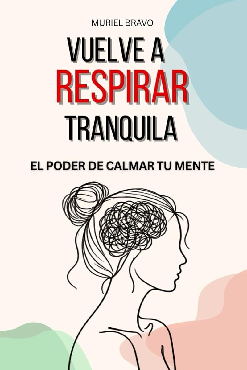 Vuelve A Respirar Tranquila - El Poder de Calmar tu Mente: Guía Práctica de Amor Propio para Vivir Sin Estrés ni Ansiedad.. Estrategias para Practicar ... Positivo - Vida Plena (Spanish Edition)