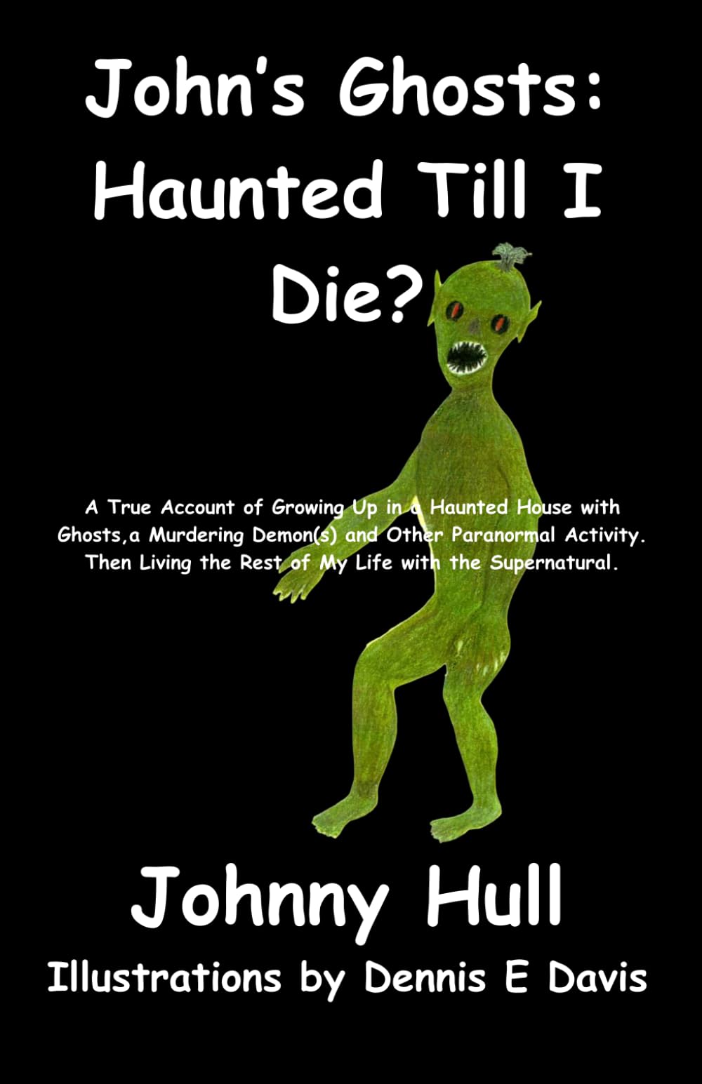 John's Ghost: Haunted Till I Die?: A True Account of Growing Up in a Haunted House with Ghosts, a Murdering Demon(s) and Other Paranormal Activity. Then Living the Rest of My Life with the Supernatur