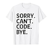 Sorry Can't Code Bye Computer Programming Programmer Coder T-Shirt