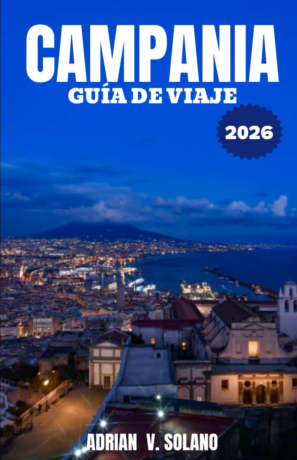 CAMPANIA GUÍA DE VIAJE 2026: Un viaje desde dentro por Nápoles, la Costa Amalfitana, Pompeya y Capri: rincones escondidos, sabores auténticos y consejos prácticos para viajar en 2026.
