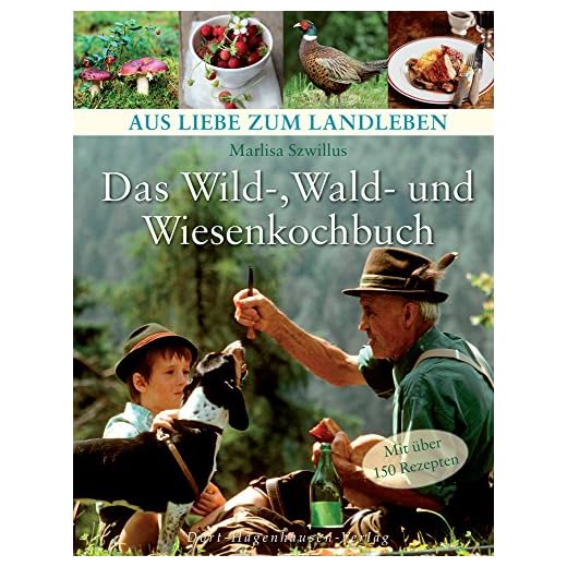 Das Wild-, Wald- und Wiesenkochbuch (Aus Liebe zum Landleben)