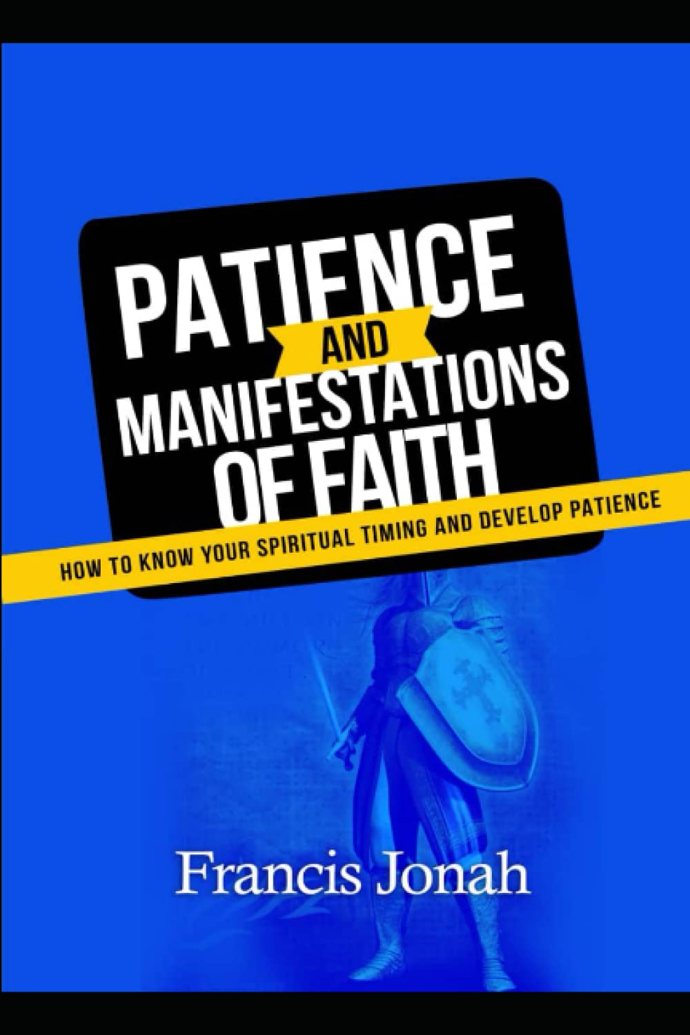 Patience and The Manifestations of Faith: How to Know your Spiritual Timing and Develop Patience: How to make your faith work as well as discern the timing of God (Faith to Faith)