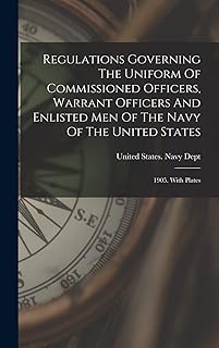 Regulations Governing The Uniform Of Commissioned Officers, Warrant Officers And Enlisted Men Of The Navy Of The United States: 1905. With Plates