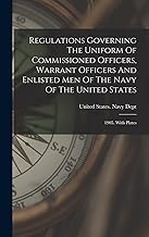 Regulations Governing The Uniform Of Commissioned Officers, Warrant Officers And Enlisted Men Of The Navy Of The United States: 1905. With Plates