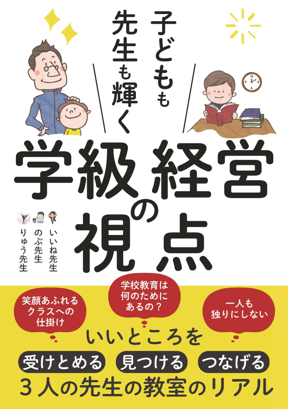 子どもも先生も輝く学級経営の視点: いいところを、受けとめる・見つける・つなげる3人の先生のリアル