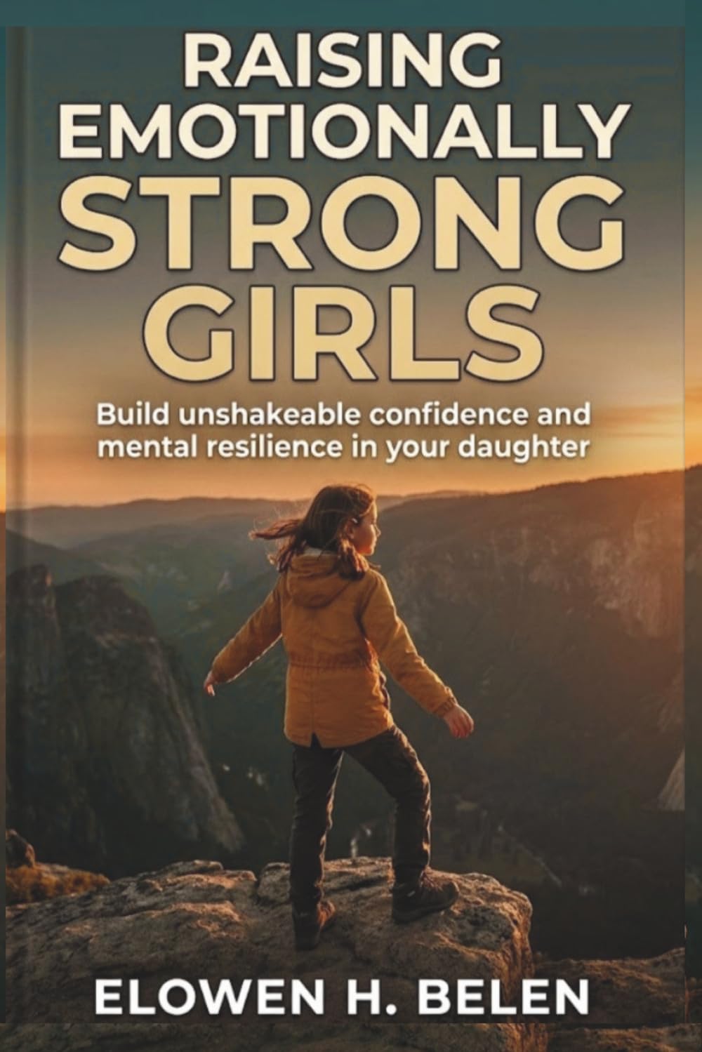 Raising Emotionally Strong Girls: Build Unshakeable Confidence And Mental Resilience In Your Daughter