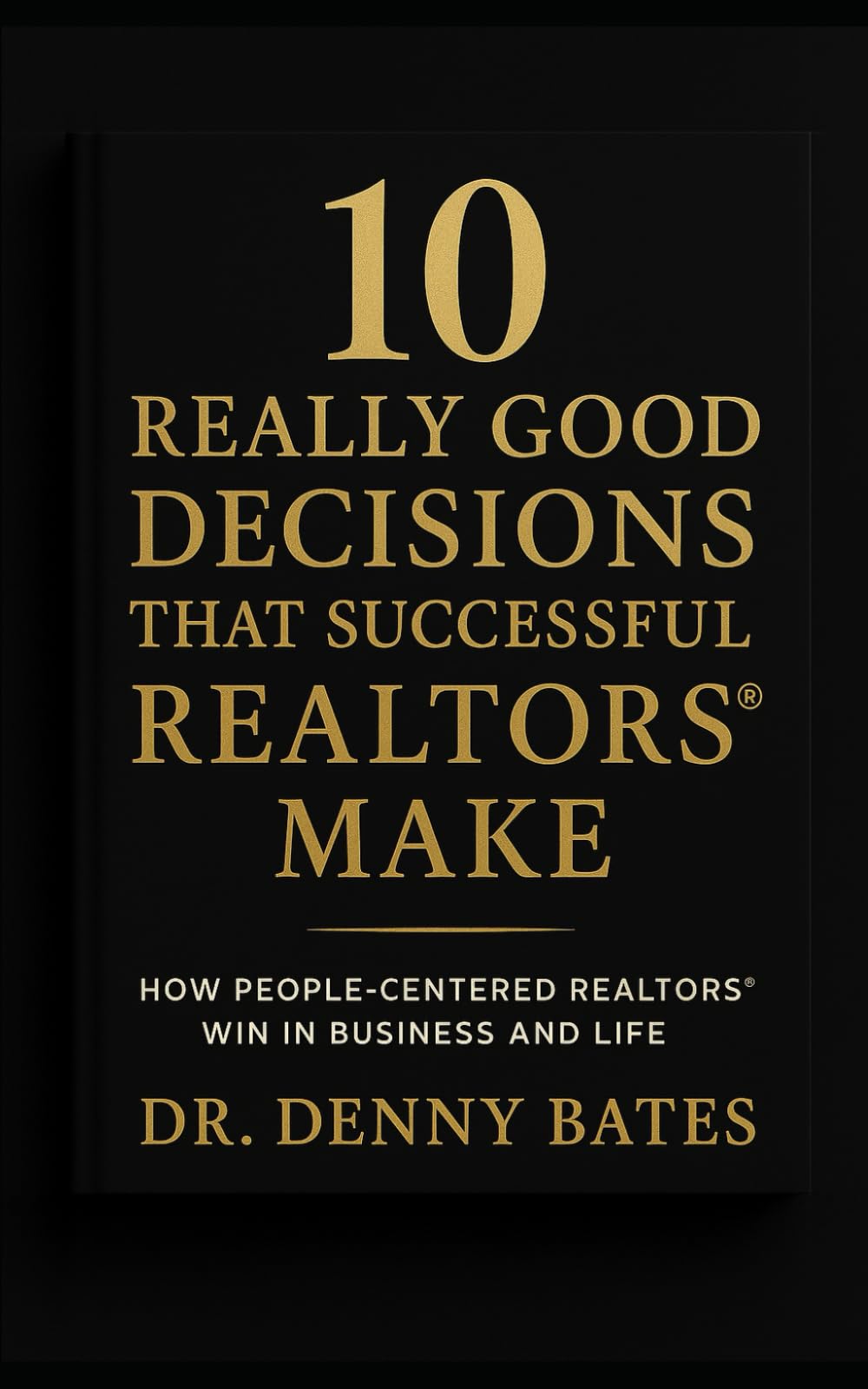 10 Really Good Decisions That Successful REALTORS® Make: How People-Centered REALTORS Win In Business And Life