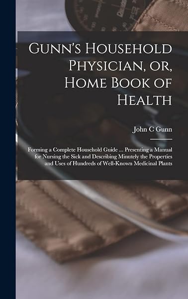 Gunn's Household Physician, or, Home Book of Health: Forming a Complete Household Guide ... Presenting a Manual for Nursing the Sick and Describing ... of Hundreds of Well-known Medicinal Plants - 1